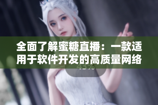 全面了解蜜糖直播：一款适用于软件开发的高质量网络直播平台