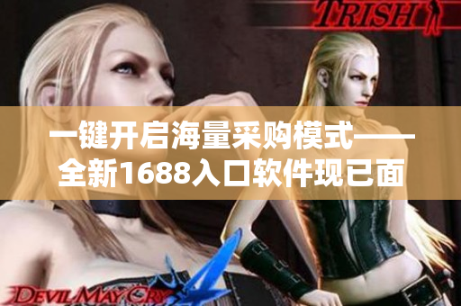 一键开启海量采购模式——全新1688入口软件现已面向大众发布！