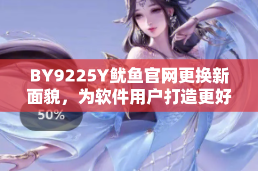 BY9225Y鱿鱼官网更换新面貌，为软件用户打造更好体验