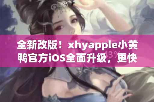 全新改版！xhyapple小黄鸭官方iOS全面升级，更快、更稳定、更强大！