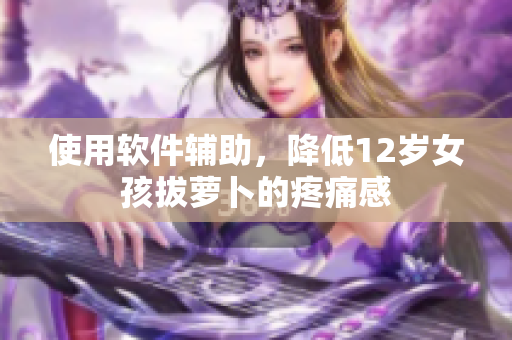 使用软件辅助，降低12岁女孩拔萝卜的疼痛感