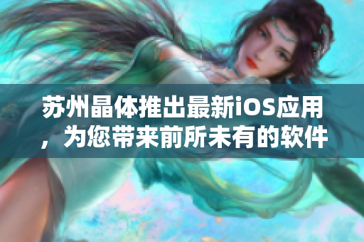 苏州晶体推出最新iOS应用，为您带来前所未有的软件体验