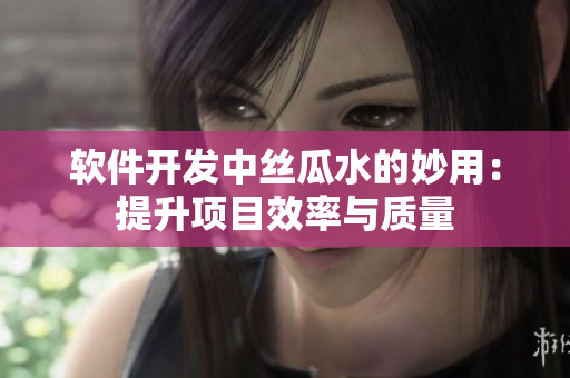 软件开发中丝瓜水的妙用：提升项目效率与质量