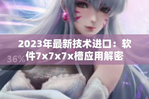 2023年最新技术进口：软件7x7x7x槽应用解密