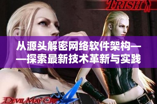 从源头解密网络软件架构——探索最新技术革新与实践方法