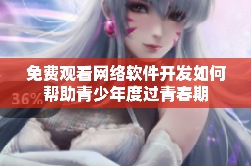 免费观看网络软件开发如何帮助青少年度过青春期