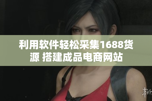 利用软件轻松采集1688货源 搭建成品电商网站