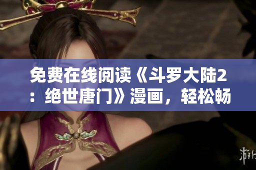 免费在线阅读《斗罗大陆2：绝世唐门》漫画，轻松畅享视觉盛宴