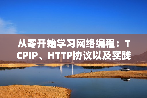 从零开始学习网络编程：TCPIP、HTTP协议以及实践应用