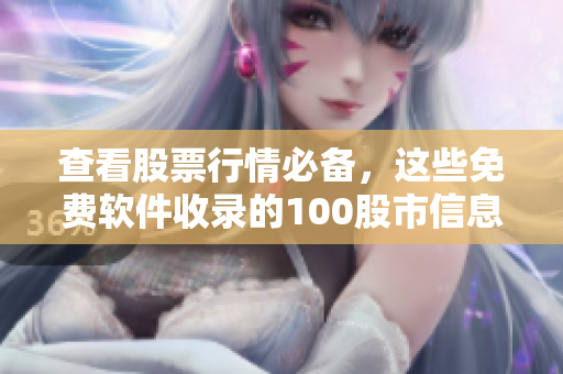 查看股票行情必备，这些免费软件收录的100股市信息