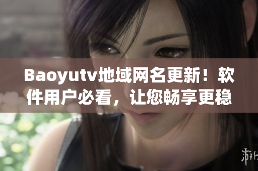 Baoyutv地域网名更新！软件用户必看，让您畅享更稳定的直播体验！