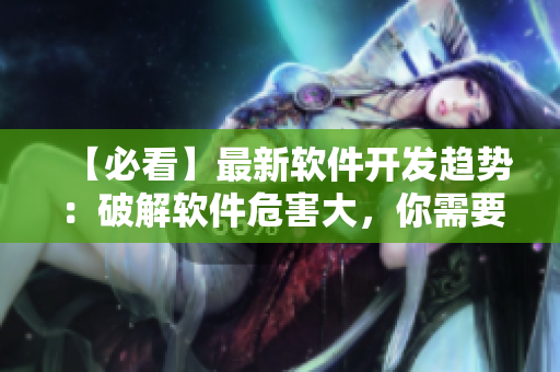 【必看】最新软件开发趋势：破解软件危害大，你需要知道这些！