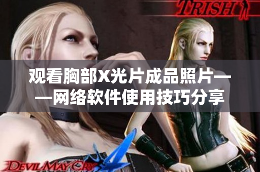 观看胸部X光片成品照片——网络软件使用技巧分享