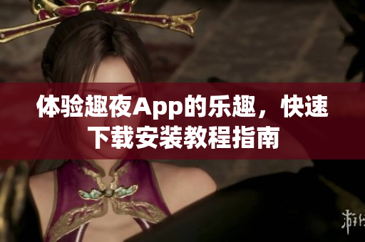 体验趣夜App的乐趣，快速下载安装教程指南