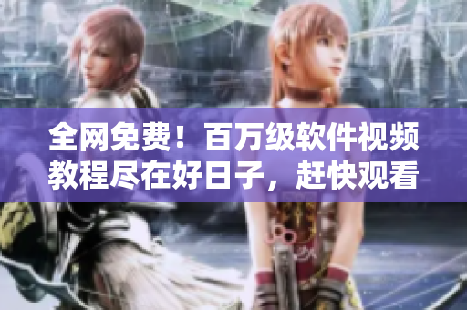 全网免费！百万级软件视频教程尽在好日子，赶快观看提升编程技能！