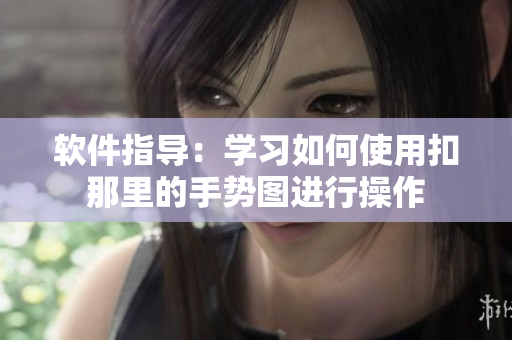 软件指导：学习如何使用扣那里的手势图进行操作