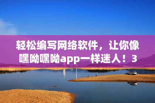 轻松编写网络软件，让你像嘿呦嘿呦app一样迷人！35字