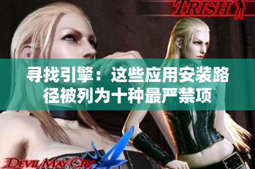 寻找引擎：这些应用安装路径被列为十种最严禁项