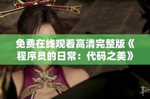 免费在线观看高清完整版《程序员的日常：代码之美》，精彩不容错过