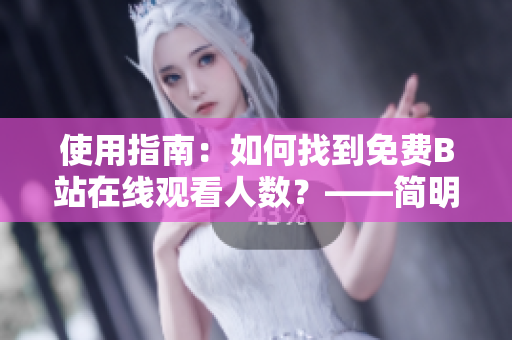 使用指南：如何找到免费B站在线观看人数？——简明易懂的软件使用教程