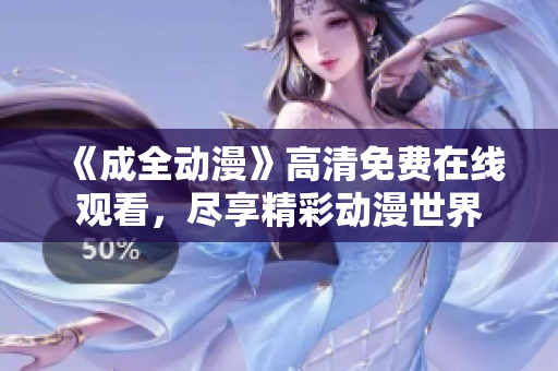 《成全动漫》高清免费在线观看，尽享精彩动漫世界