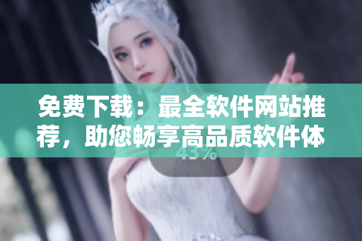 免费下载：最全软件网站推荐，助您畅享高品质软件体验