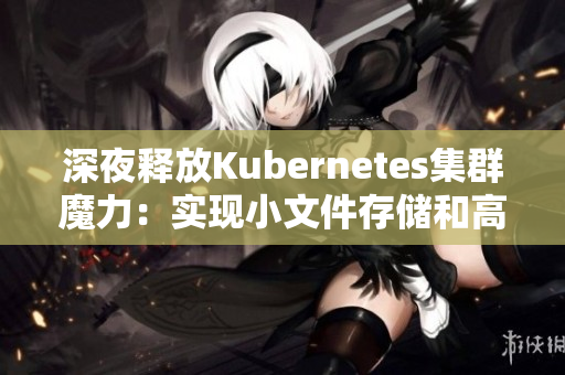 深夜释放Kubernetes集群魔力：实现小文件存储和高可用性