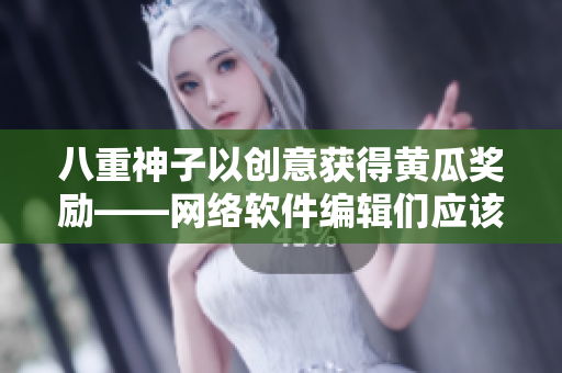 八重神子以创意获得黄瓜奖励——网络软件编辑们应该学习的思路