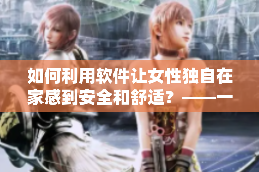 如何利用软件让女性独自在家感到安全和舒适？——一份指导