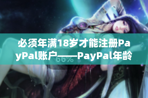必须年满18岁才能注册PayPal账户——PayPal年龄限制规定