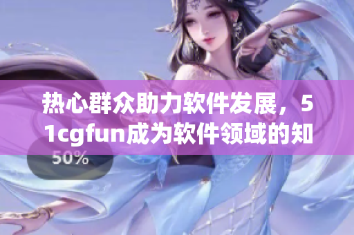 热心群众助力软件发展，51cgfun成为软件领域的知名平台