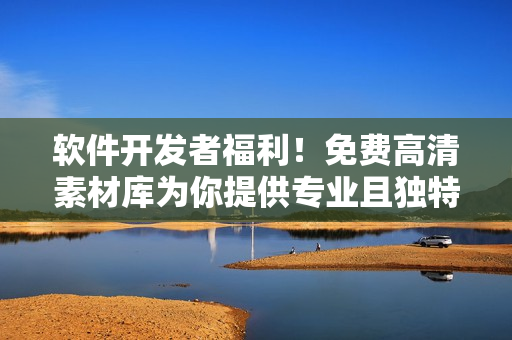 软件开发者福利！免费高清素材库为你提供专业且独特的创意搭配
