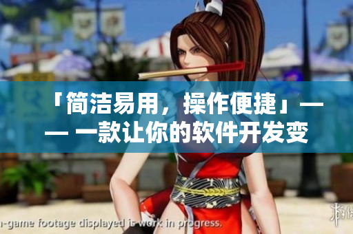 「简洁易用，操作便捷」—— 一款让你的软件开发变得更高效的工具