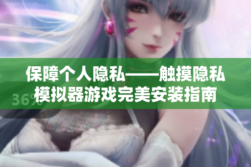保障个人隐私——触摸隐私模拟器游戏完美安装指南