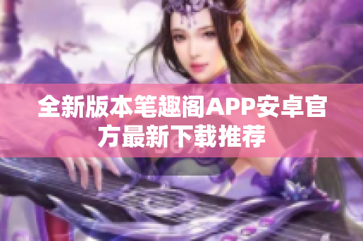 全新版本笔趣阁APP安卓官方最新下载推荐