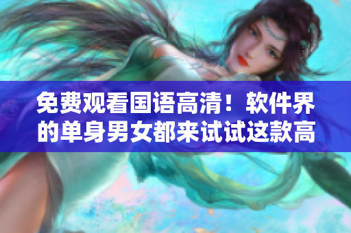 免费观看国语高清！软件界的单身男女都来试试这款高效程序