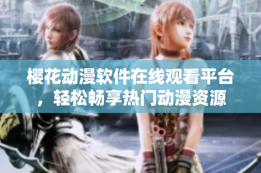 樱花动漫软件在线观看平台，轻松畅享热门动漫资源