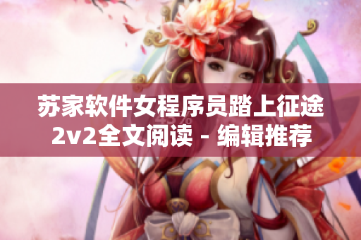 苏家软件女程序员踏上征途2v2全文阅读 - 编辑推荐