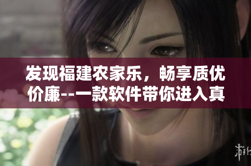 发现福建农家乐，畅享质优价廉--一款软件带你进入真正的田园牧歌