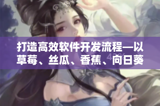 打造高效软件开发流程—以草莓、丝瓜、香蕉、向日葵为例