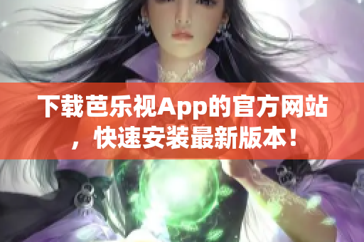下载芭乐视App的官方网站，快速安装最新版本！