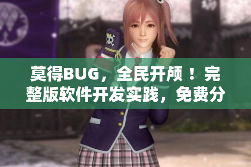 莫得BUG，全民开颅 ！完整版软件开发实践，免费分享！