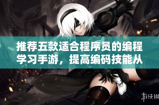 推荐五款适合程序员的编程学习手游，提高编码技能从此不再是难事！