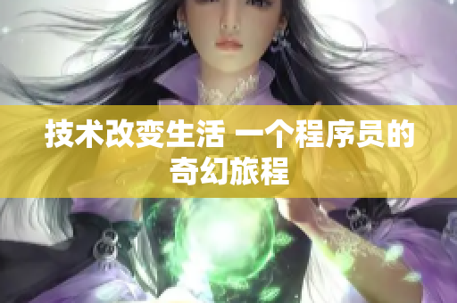技术改变生活 一个程序员的奇幻旅程