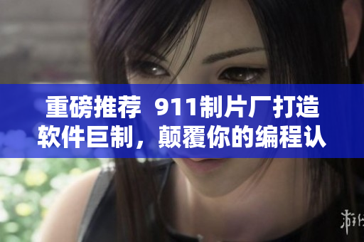 重磅推荐  911制片厂打造软件巨制，颠覆你的编程认知！