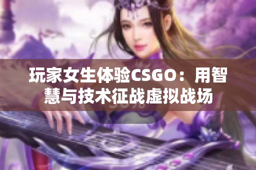 玩家女生体验CSGO：用智慧与技术征战虚拟战场