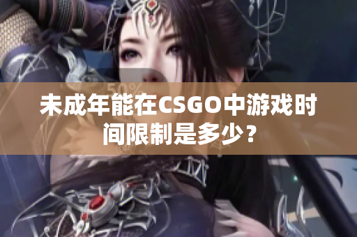 未成年能在CSGO中游戏时间限制是多少？