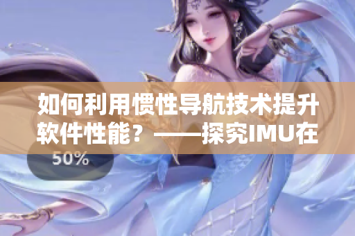 如何利用惯性导航技术提升软件性能？——探究IMU在软件中的应用