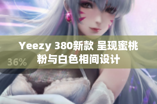 Yeezy 380新款 呈现蜜桃粉与白色相间设计