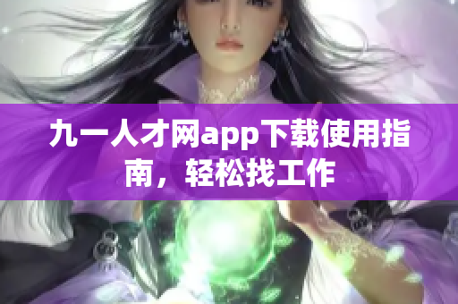 九一人才网app下载使用指南，轻松找工作